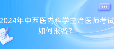 2024年中西醫(yī)內(nèi)科學(xué)主治醫(yī)師考試如何報(bào)名？