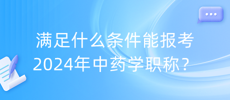 滿(mǎn)足什么條件能報(bào)考2024年中藥學(xué)職稱(chēng)？