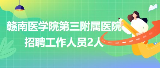 贛南醫(yī)學院第三附屬醫(yī)院2023年8月招聘工作人員2人