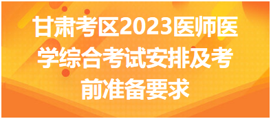 甘肅考區(qū)2023年國(guó)家醫(yī)師醫(yī)學(xué)綜合考試安排及考前準(zhǔn)備要求