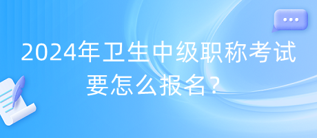2024年衛(wèi)生中級職稱考試要怎么報名？