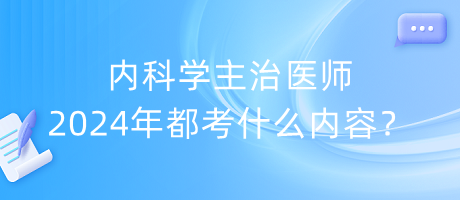 內(nèi)科學(xué)主治醫(yī)師2024年都考什么內(nèi)容？