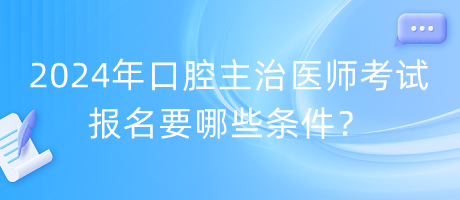 2024年口腔主治醫(yī)師考試報名要哪些條件？