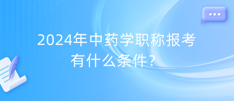 2024年中藥學職稱報考有什么條件？
