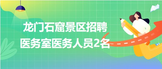 河南省洛陽市龍門石窟景區(qū)2023年招聘醫(yī)務(wù)室醫(yī)務(wù)人員2名