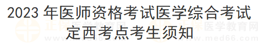 2023年醫(yī)師資格考試醫(yī)學(xué)綜合考試定西考點考生須知