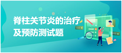 脊柱關(guān)節(jié)炎的治療及預(yù)防測試題