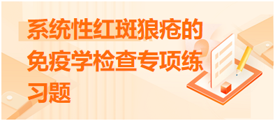 系統(tǒng)性紅斑狼瘡的免疫學(xué)檢查專項練習(xí)題