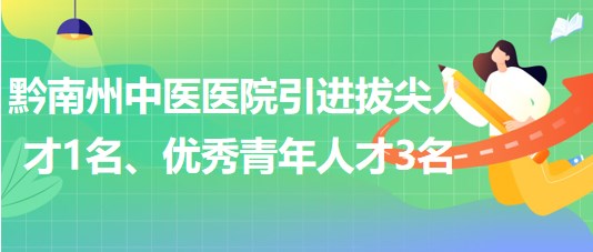 貴州省黔南州中醫(yī)醫(yī)院引進(jìn)拔尖人才1名、優(yōu)秀青年人才3名