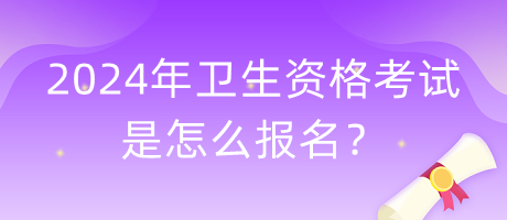 2024年衛(wèi)生資格考試是怎么報名？