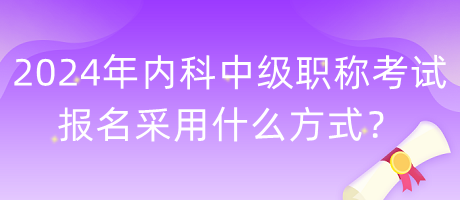 2024年內(nèi)科中級(jí)職稱考試報(bào)名采用什么方式？
