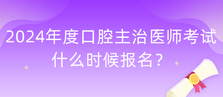 2024年度口腔主治醫(yī)師考試什么時(shí)候報(bào)名？