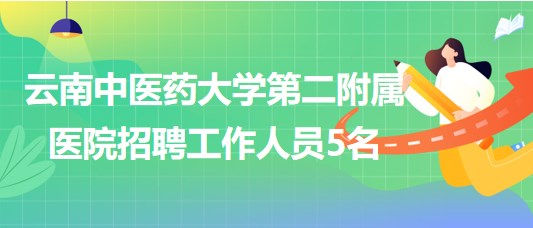 云南中醫(yī)藥大學(xué)第二附屬醫(yī)院2023年招聘勞務(wù)派遣工作人員5名