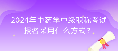 2024年中藥學(xué)中級(jí)職稱考試報(bào)名采用什么方式？