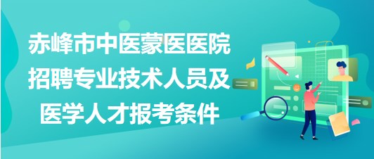 赤峰市中醫(yī)蒙醫(yī)醫(yī)院2023年招聘專業(yè)技術(shù)人員及醫(yī)學(xué)人才報(bào)考條件