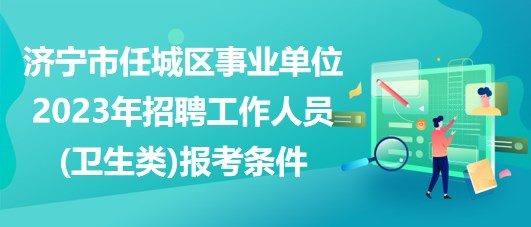 濟(jì)寧市任城區(qū)事業(yè)單位2023年招聘工作人員(衛(wèi)生類)報(bào)考條件