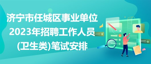 濟寧市任城區(qū)事業(yè)單位2023年招聘工作人員(衛(wèi)生類)筆試安排