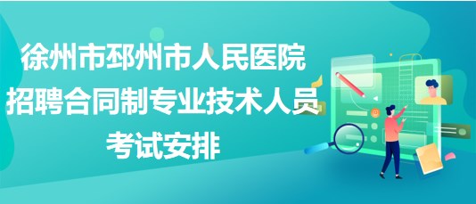 徐州市邳州市人民醫(yī)院2023年招聘合同制專業(yè)技術(shù)人員考試安排