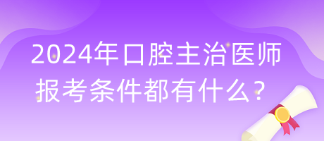 2024年口腔主治醫(yī)師報考條件都有什么？