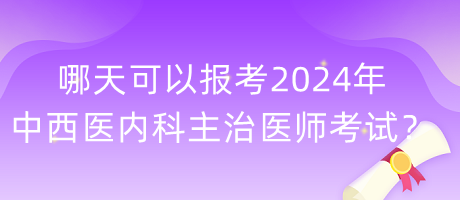 哪天可以報(bào)考2024年中西醫(yī)內(nèi)科主治醫(yī)師考試？