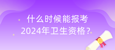 什么時(shí)候能報(bào)考2024年衛(wèi)生資格？
