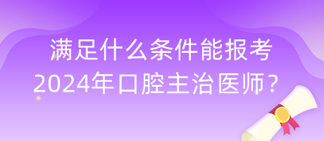 滿足什么條件能報考2024年口腔主治醫(yī)師？
