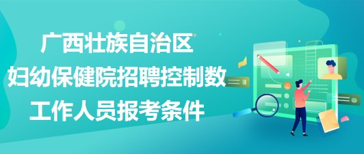 廣西壯族自治區(qū)婦幼保健院招聘控制數(shù)工作人員報考條件