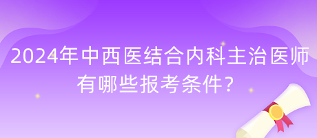 2024年中西醫(yī)結(jié)合內(nèi)科主治醫(yī)師有哪些報(bào)考條件？