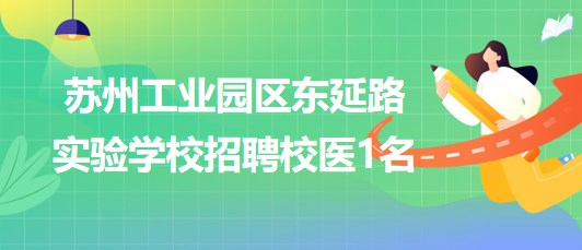 蘇州工業(yè)園區(qū)東延路實驗學(xué)校2023年8月招聘校醫(yī)1名