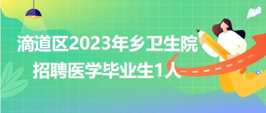 黑龍江省雞西市滴道區(qū)2023年鄉(xiāng)衛(wèi)生院招聘醫(yī)學畢業(yè)生1人