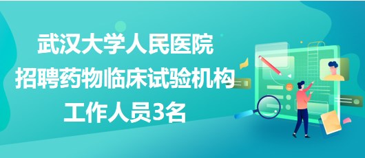 武漢大學人民醫(yī)院2023年招聘藥物臨床試驗機構工作人員3名