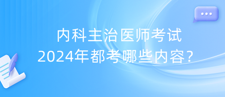 內(nèi)科主治醫(yī)師考試2024年都考哪些內(nèi)容？