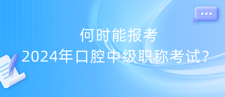 何時(shí)能報(bào)考2024年口腔中級(jí)職稱考試？