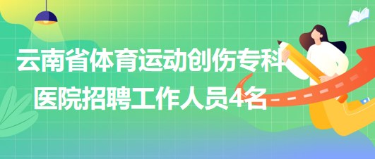 云南省體育運動創(chuàng)傷?？漆t(yī)院招聘非事業(yè)編制工作人員4名