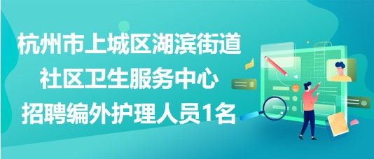 杭州市上城區(qū)湖濱街道社區(qū)衛(wèi)生服務(wù)中心招聘編外護理人員1名