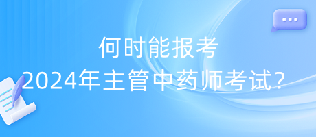 何時能報考2024年主管中藥師考試？
