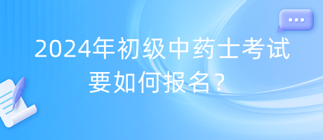 2024年初級中藥士考試要如何報名？