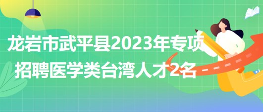 福建省龍巖市武平縣2023年專項(xiàng)招聘醫(yī)學(xué)類臺(tái)灣人才2名