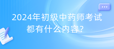 2024年初級(jí)中藥師考試都有什么內(nèi)容？