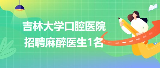 吉林大學(xué)口腔醫(yī)院2023年8月招聘麻醉醫(yī)生1名