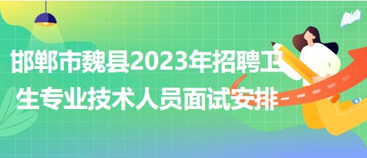 河北省邯鄲市魏縣2023年招聘衛(wèi)生專業(yè)技術(shù)人員面試安排