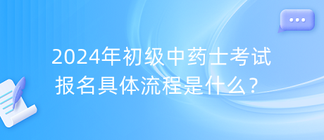 2024年初級(jí)中藥士考試報(bào)名具體流程是什么？