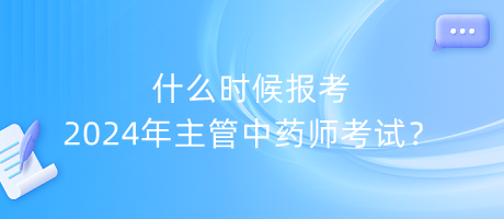 什么時候報考2024年主管中藥師考試？
