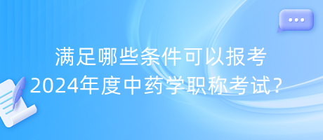 滿足哪些條件可以報(bào)考2024年度中藥學(xué)職稱(chēng)考試？