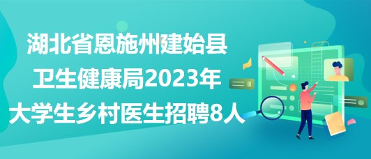 湖北省恩施州建始縣衛(wèi)生健康局2023年大學(xué)生鄉(xiāng)村醫(yī)生招聘8人