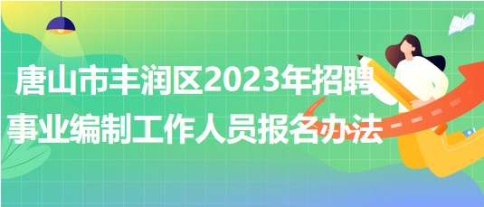 唐山市豐潤區(qū)2023年招聘事業(yè)編制工作人員報(bào)名辦法