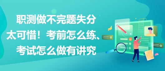 職測做不完題失分太可惜！考前怎么練、考試怎么做有講究