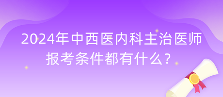 2024年中西醫(yī)內(nèi)科主治醫(yī)師報考條件都有什么？