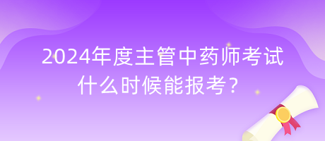 2024年度主管中藥師考試什么時(shí)候能報(bào)考？