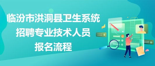 臨汾市洪洞縣衛(wèi)生系統(tǒng)2023年招聘專業(yè)技術(shù)人員報名流程